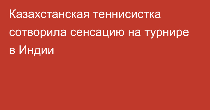 Казахстанская теннисистка сотворила сенсацию на турнире в Индии