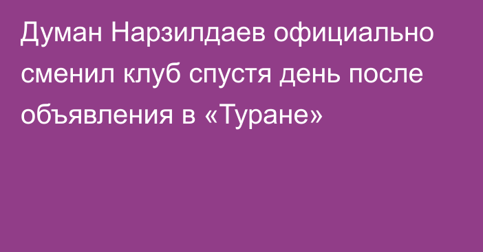 Думан Нарзилдаев официально сменил клуб спустя день после объявления в «Туране»