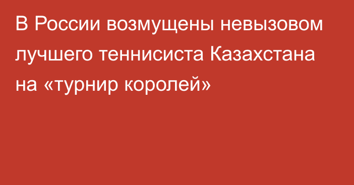 В России возмущены невызовом лучшего теннисиста Казахстана на «турнир королей»