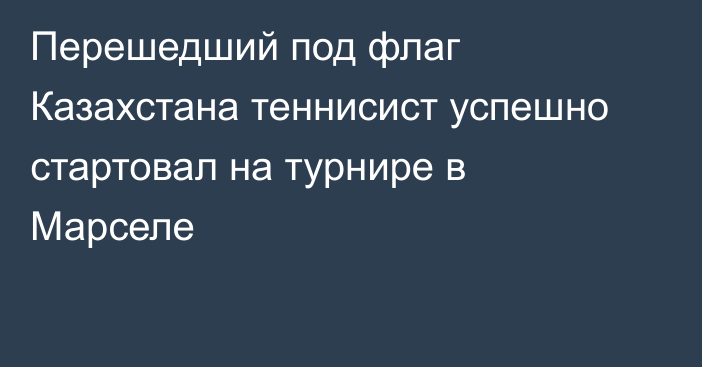 Перешедший под флаг Казахстана теннисист успешно стартовал на турнире в Марселе