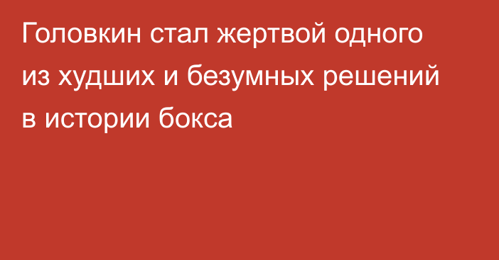 Головкин стал жертвой одного из худших и безумных решений в истории бокса