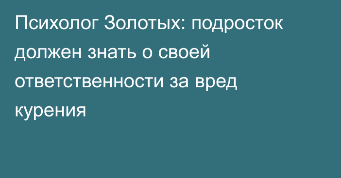 Психолог Золотых: подросток должен знать о своей ответственности за вред курения