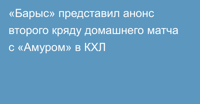 «Барыс» представил анонс второго кряду домашнего матча с «Амуром» в КХЛ