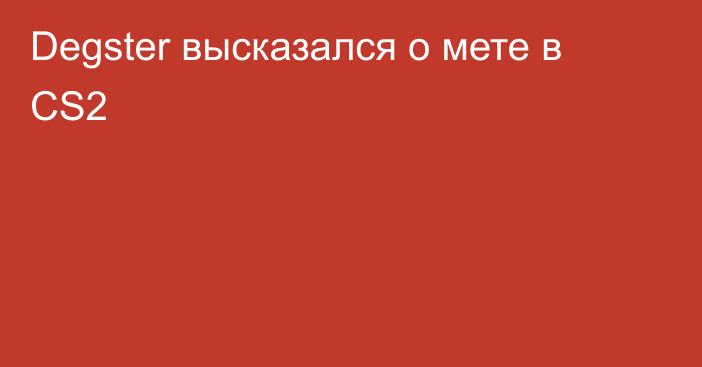 Degster высказался о мете в CS2