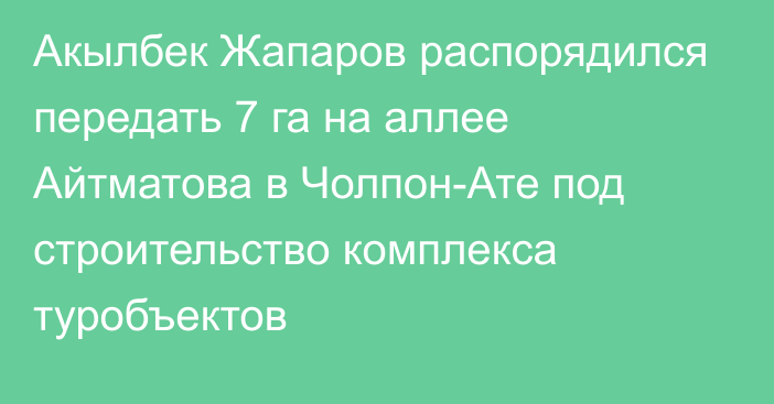 Акылбек Жапаров распорядился передать 7 га на аллее Айтматова в Чолпон-Ате под строительство комплекса туробъектов