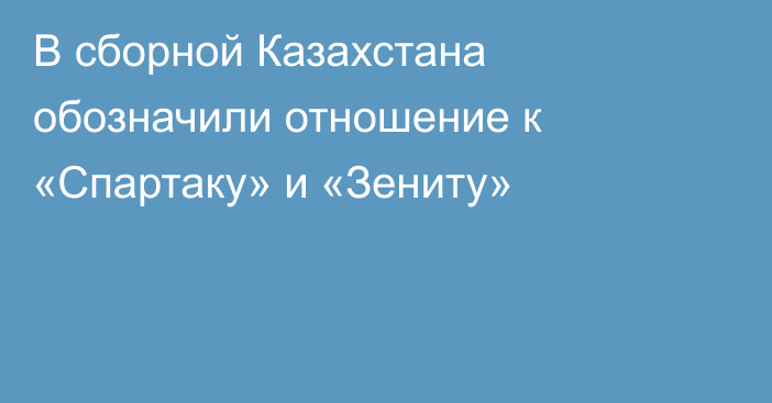 В сборной Казахстана обозначили отношение к «Спартаку» и «Зениту»