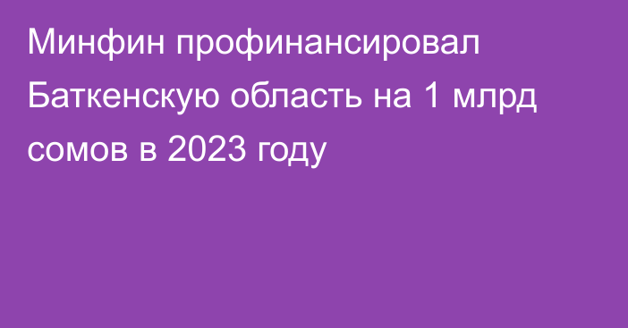 Минфин профинансировал Баткенскую область на 1 млрд сомов в 2023 году