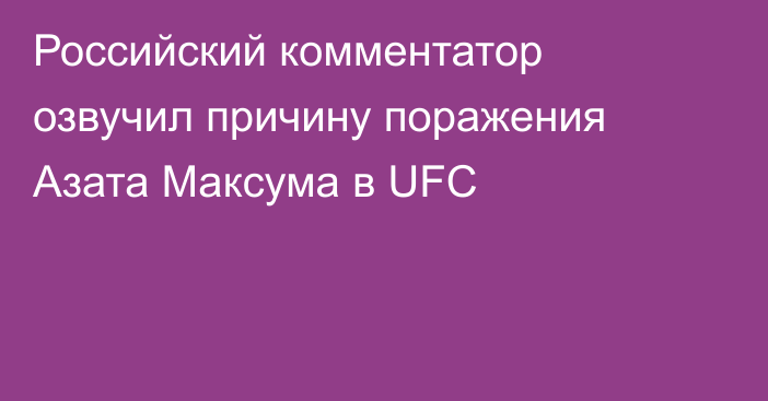 Российский комментатор озвучил причину поражения Азата Максума в UFC