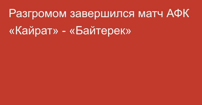 Разгромом завершился матч АФК «Кайрат» - «Байтерек»