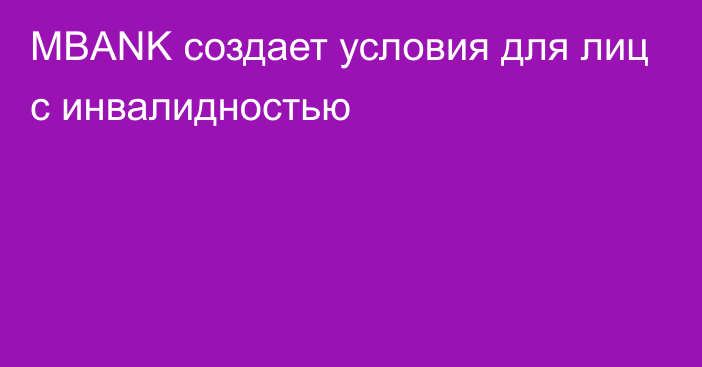 MBANK создает условия для лиц с инвалидностью 