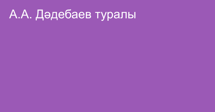 А.А. Дәдебаев туралы