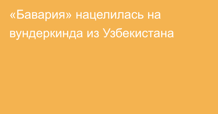 «Бавария» нацелилась на вундеркинда из Узбекистана