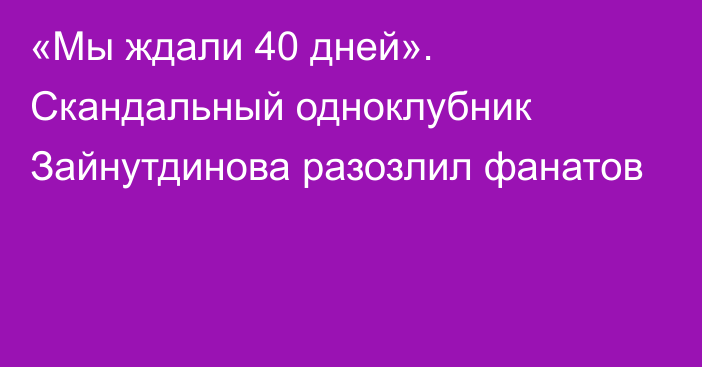 «Мы ждали 40 дней». Скандальный одноклубник Зайнутдинова разозлил фанатов