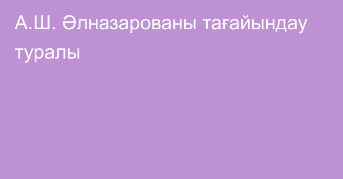 А.Ш. Әлназарованы тағайындау туралы