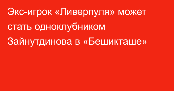 Экс-игрок «Ливерпуля» может стать одноклубником Зайнутдинова в «Бешикташе»