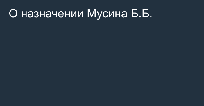 О назначении Мусина Б.Б.