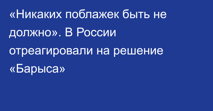 «Никаких поблажек быть не должно». В России отреагировали на решение «Барыса»