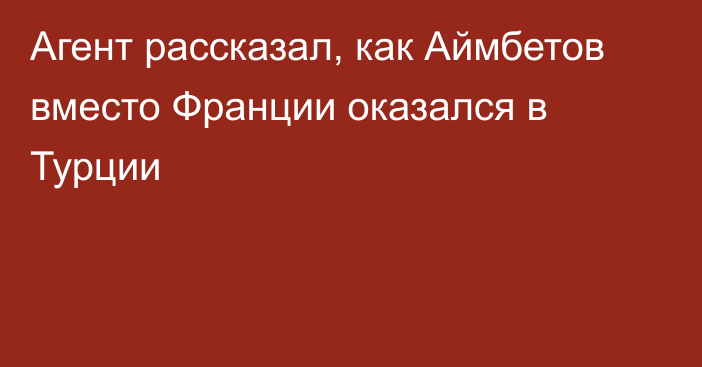 Агент рассказал, как Аймбетов вместо Франции оказался в Турции