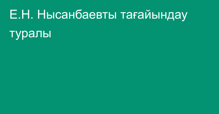 Е.Н. Нысанбаевты тағайындау туралы