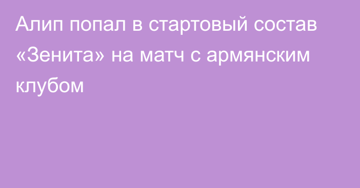 Алип попал в стартовый состав «Зенита» на матч с армянским клубом