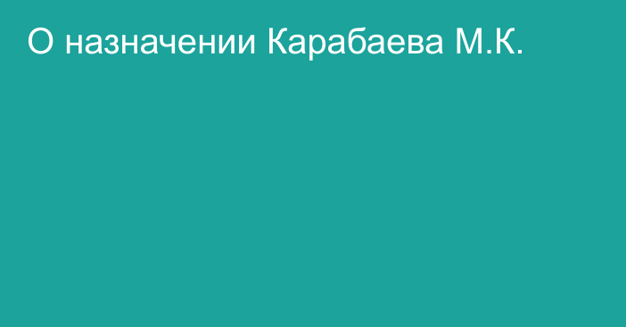 О назначении Карабаева М.К.