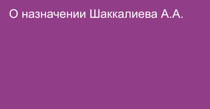 О назначении Шаккалиева А.А.