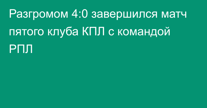 Разгромом 4:0 завершился матч пятого клуба КПЛ с командой РПЛ