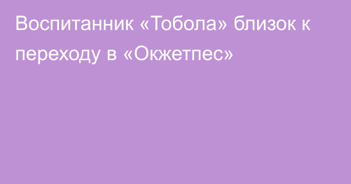 Воспитанник «Тобола» близок к переходу в «Окжетпес»