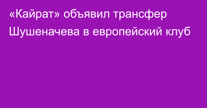 «Кайрат» объявил трансфер Шушеначева в европейский клуб