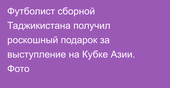 Футболист сборной Таджикистана получил роскошный подарок за выступление на Кубке Азии. Фото