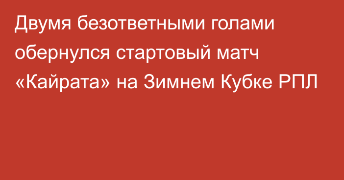 Двумя безответными голами обернулся стартовый матч «Кайрата» на Зимнем Кубке РПЛ