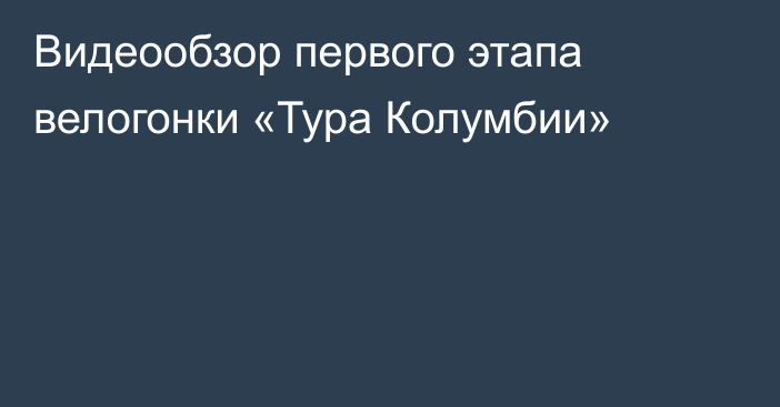 Видеообзор первого этапа велогонки «Тура Колумбии»