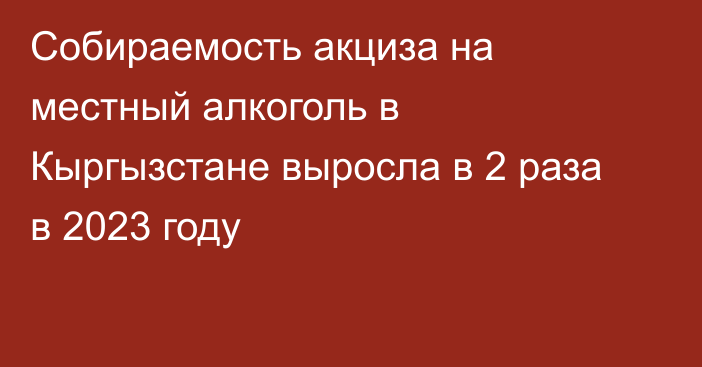 Собираемость акциза на местный алкоголь в Кыргызстане выросла в 2 раза в 2023 году