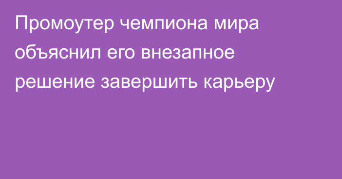 Промоутер чемпиона мира объяснил его внезапное решение завершить карьеру