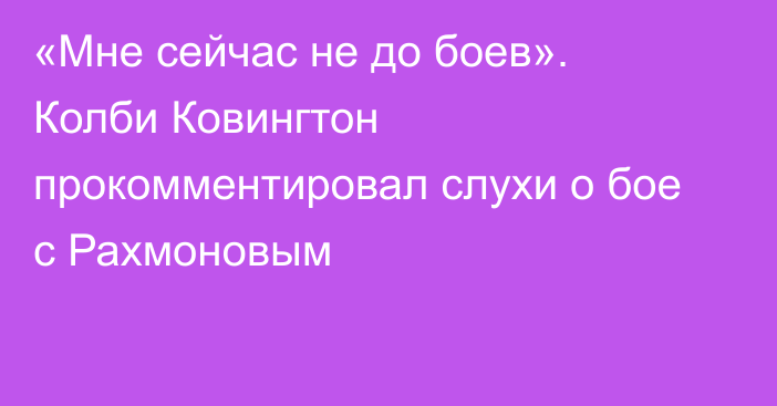 «Мне сейчас не до боев». Колби Ковингтон прокомментировал слухи о бое с Рахмоновым