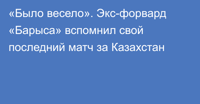 «Было весело». Экс-форвард «Барыса» вспомнил свой последний матч за Казахстан