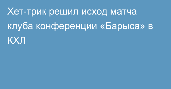 Хет-трик решил исход матча клуба конференции «Барыса» в КХЛ