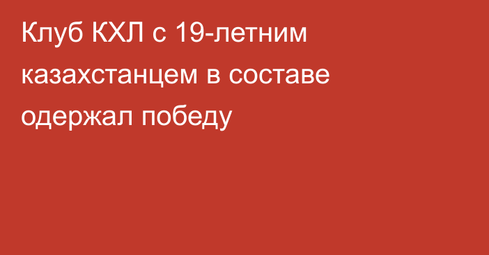 Клуб КХЛ с 19-летним казахстанцем в составе одержал победу