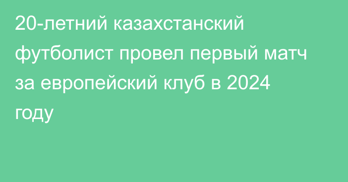 20-летний казахстанский футболист провел первый матч за европейский клуб в 2024 году