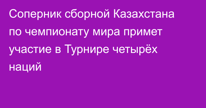 Соперник сборной Казахстана по чемпионату мира примет участие в Турнире четырёх наций