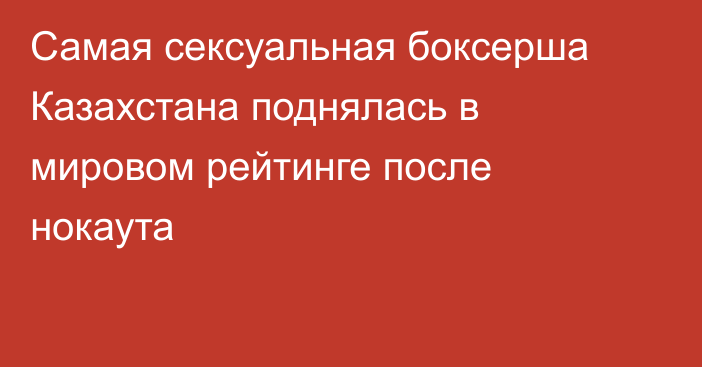 Самая сексуальная боксерша Казахстана поднялась в мировом рейтинге после нокаута