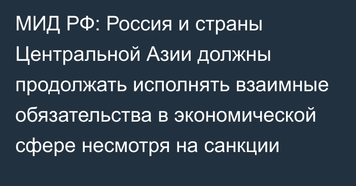 МИД РФ: Россия и страны Центральной Азии должны продолжать исполнять взаимные обязательства в экономической сфере несмотря на санкции