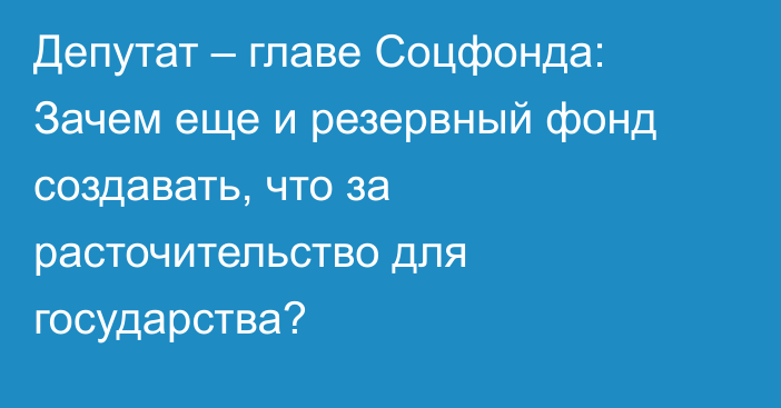 Депутат – главе Соцфонда: Зачем еще и резервный фонд создавать, что за расточительство для государства?