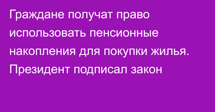 Граждане получат право использовать пенсионные накопления для покупки жилья. Президент подписал закон