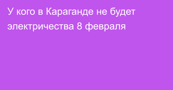 У кого в Караганде не будет электричества 8 февраля