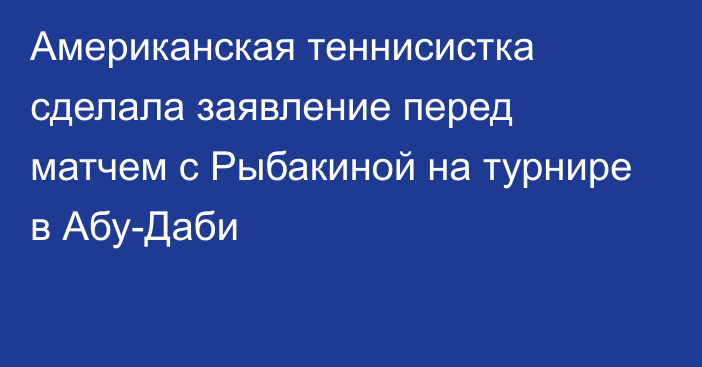 Американская теннисистка сделала заявление перед матчем с Рыбакиной на турнире в Абу-Даби