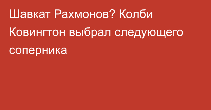 Шавкат Рахмонов? Колби Ковингтон выбрал следующего соперника