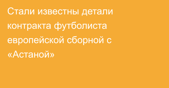 Стали известны детали контракта футболиста европейской сборной с «Астаной»