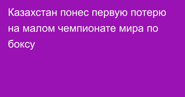 Казахстан понес первую потерю на малом чемпионате мира по боксу