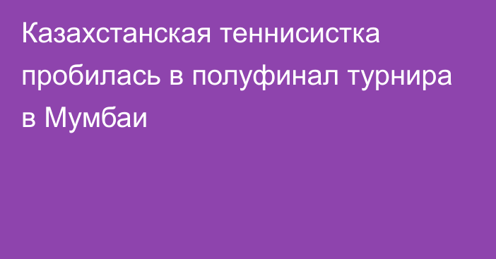 Казахстанская теннисистка пробилась в полуфинал турнира в Мумбаи